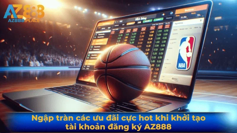 Ngập tràn các ưu đãi cực hot khi khởi tạo tài khoản đăng ký AZ888